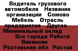 Водитель грузового автомобиля › Название организации ­ Сомово-Мебель › Отрасль предприятия ­ Другое › Минимальный оклад ­ 15 000 - Все города Работа » Вакансии   . Ростовская обл.,Ростов-на-Дону г.